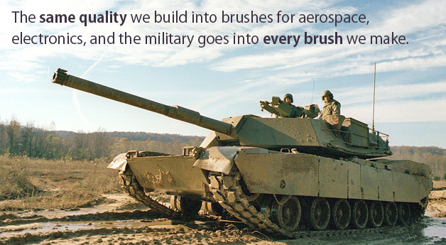 The same quality we build into brushes for aerospace, electronics, and the military goes into every brush we make